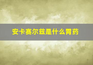 安卡赛尔兹是什么胃药