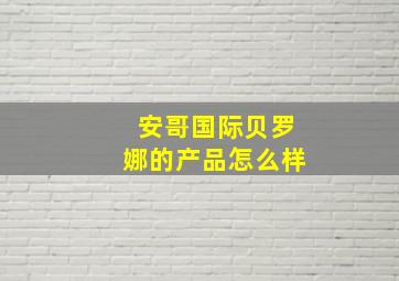 安哥国际贝罗娜的产品怎么样