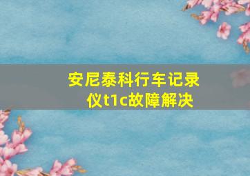 安尼泰科行车记录仪t1c故障解决