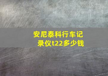 安尼泰科行车记录仪t22多少钱