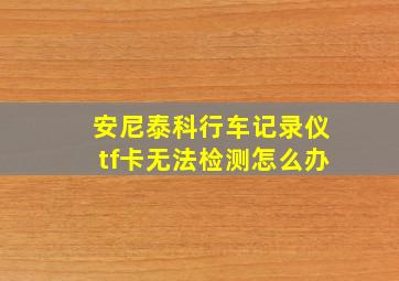 安尼泰科行车记录仪tf卡无法检测怎么办