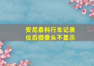 安尼泰科行车记录仪后摄像头不显示