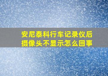 安尼泰科行车记录仪后摄像头不显示怎么回事