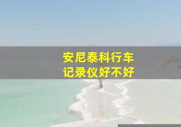 安尼泰科行车记录仪好不好