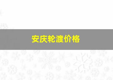 安庆轮渡价格