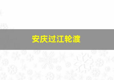 安庆过江轮渡