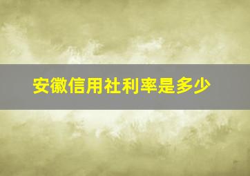 安徽信用社利率是多少