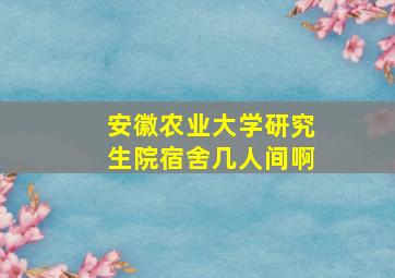 安徽农业大学研究生院宿舍几人间啊