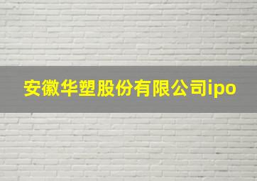 安徽华塑股份有限公司ipo