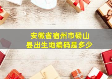 安徽省宿州市砀山县出生地编码是多少