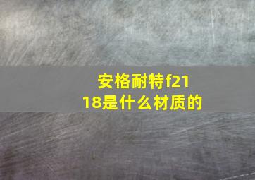 安格耐特f2118是什么材质的