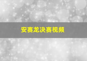 安赛龙决赛视频