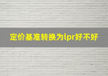 定价基准转换为lpr好不好