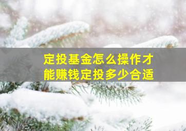 定投基金怎么操作才能赚钱定投多少合适