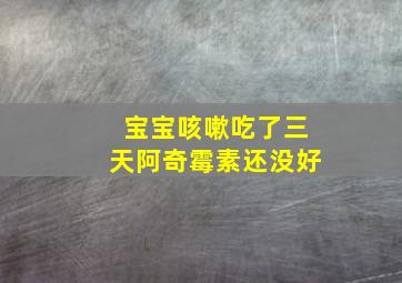 宝宝咳嗽吃了三天阿奇霉素还没好