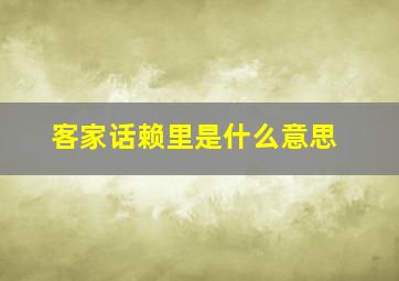 客家话赖里是什么意思