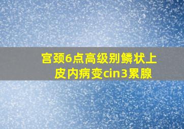 宫颈6点高级别鳞状上皮内病变cin3累腺