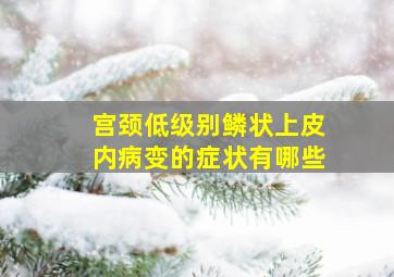 宫颈低级别鳞状上皮内病变的症状有哪些