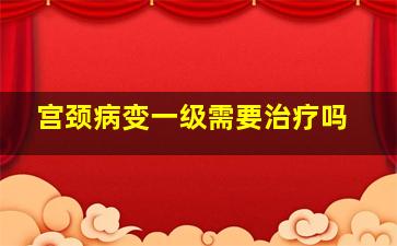 宫颈病变一级需要治疗吗