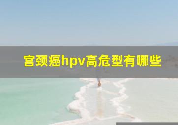 宫颈癌hpv高危型有哪些