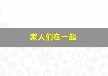 家人们在一起