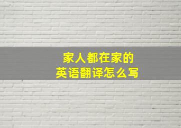 家人都在家的英语翻译怎么写