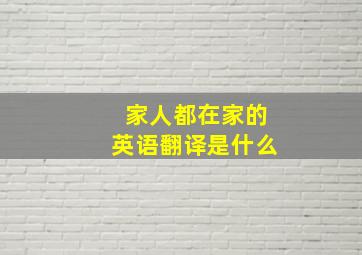 家人都在家的英语翻译是什么