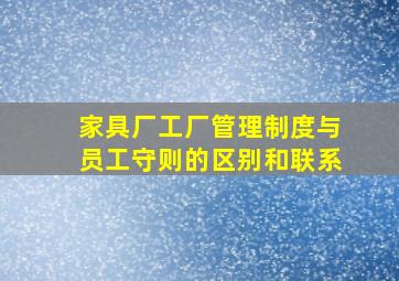 家具厂工厂管理制度与员工守则的区别和联系