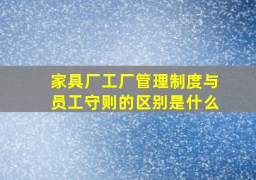 家具厂工厂管理制度与员工守则的区别是什么