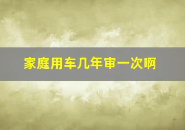 家庭用车几年审一次啊