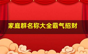 家庭群名称大全霸气招财