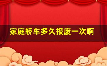 家庭轿车多久报废一次啊