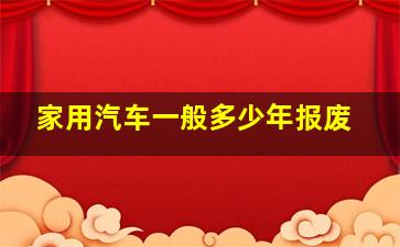 家用汽车一般多少年报废