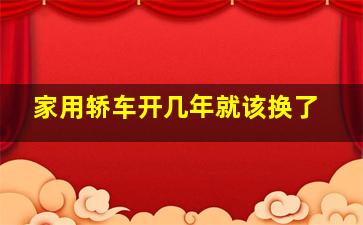 家用轿车开几年就该换了