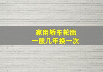 家用轿车轮胎一般几年换一次