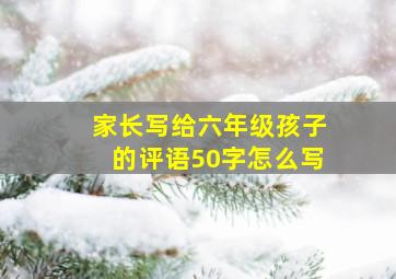 家长写给六年级孩子的评语50字怎么写