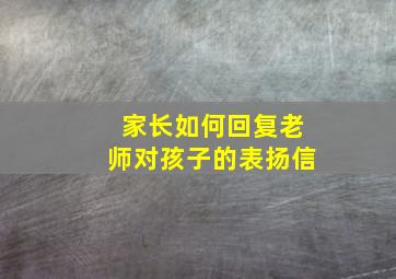 家长如何回复老师对孩子的表扬信