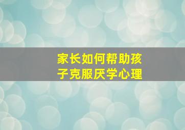 家长如何帮助孩子克服厌学心理