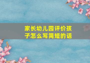 家长幼儿园评价孩子怎么写简短的话