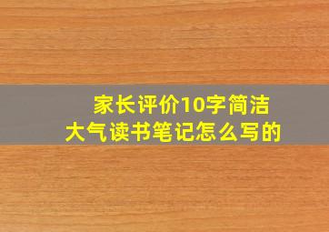 家长评价10字简洁大气读书笔记怎么写的