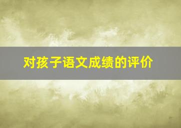 对孩子语文成绩的评价