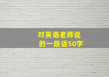 对英语老师说的一段话50字