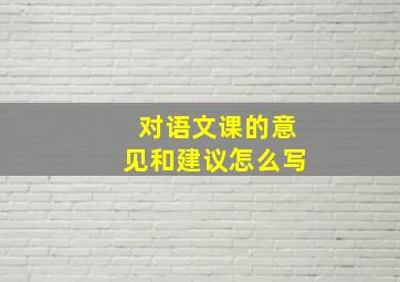 对语文课的意见和建议怎么写