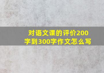 对语文课的评价200字到300字作文怎么写