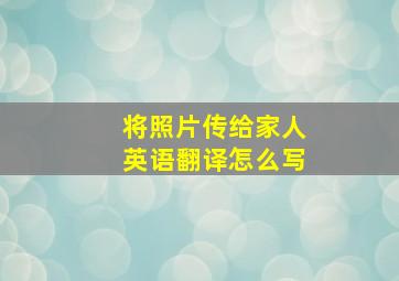 将照片传给家人英语翻译怎么写