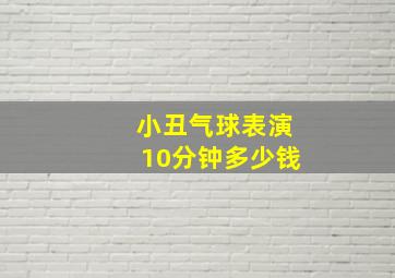 小丑气球表演10分钟多少钱