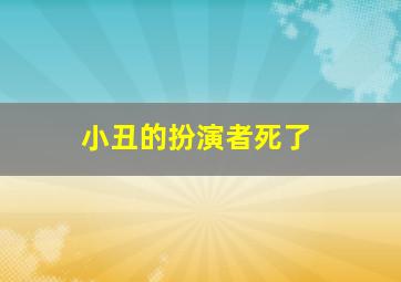 小丑的扮演者死了