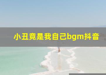 小丑竟是我自己bgm抖音