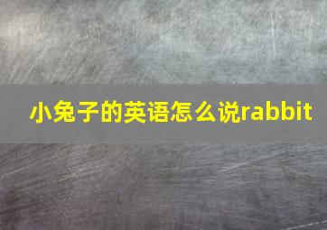 小兔子的英语怎么说rabbit