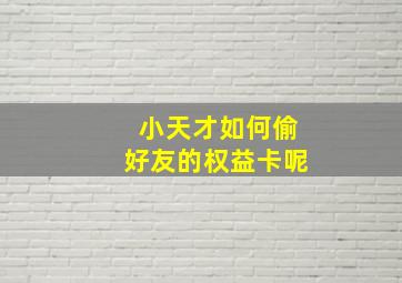 小天才如何偷好友的权益卡呢